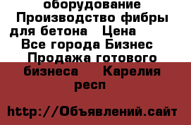 оборудование Производство фибры для бетона › Цена ­ 100 - Все города Бизнес » Продажа готового бизнеса   . Карелия респ.